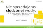 Tomasz Karwatka – Nie sprzedajemy słodzonej wody. Czyli budowanie wartości poprzez zarządzanie wiedzą