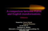A comparison between Polish and English transformations Deletion Prepared by: Żaneta Chłystek Bogumiła Plichcińska one the basis of: Świdziński M., Składnia.