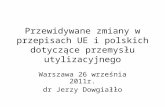 Przewidywane zmiany w przepisach UE i polskich dotyczące przemysłu utylizacyjnego Warszawa 26 września 2011r. dr Jerzy Dowgiałło.