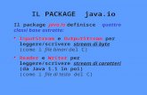 IL PACKAGE java.io Il package java.io definisce quattro classi base astratte: InputStream e OutputStream per leggere/scrivere stream di byte (come i file.