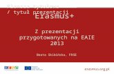 Erasmus+ Z prezentacji przygotowanych na EAIE 2013 Beata Skibińska, FRSE.