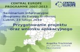 CENTRAL EUROPE PROGRAMME 2007-2013 Przygotowanie projektu oraz wniosku aplikacyjnego Seminarium informacyjne Programu dla Europ y Środkowej Lublin, 23.