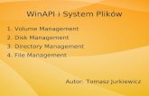 WinAPI i System Plików 1. Volume Management 2. Disk Management 3. Directory Management 4. File Management Autor: Tomasz Jurkiewicz.
