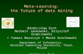 Meta-Learning: the future of data mining Włodzisław Duch Norbert Jankowski, Krzysztof Grąbczewski + Tomasz Maszczyk + Marek Grochowski Department of Informatics,