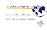 Archiwizacja danych - przykłady Hierarchical Storage Management Hierarchiczne zarządzanie zasobami.