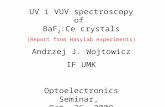 UV i VUV spectroscopy of BaF 2 :Ce crystals (Report from Hasylab experiments) Andrzej J. Wojtowicz IF UMK Optoelectronics Seminar, Oct. 26, 2009.