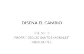 DISEÑA EL CAMBIO ESC.SEC.3 PROFR.” CECILIO SANTOS MORALES” HIDALGO N.L.