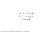 1. 2xJJ = SQUID   2. JJ = qubit  ( Wykład 3 )