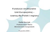 Fundusze strukturalne  Unii Europejskiej – szansą dla Polski i regionu Rafał Baniak