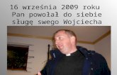 16 września 2009 roku  Pan powołał do siebie sługę swego Wojciecha