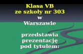 Klasa VB ze szkoły nr 303 w Warszawie przedstawia prezentację pod tytułem: