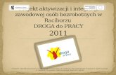 Projekt aktywizacji i integracji zawodowej osób bezrobotnych w Raciborzu  DROGA do PRACY 2011