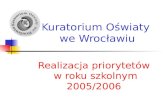 Kuratorium Oświaty   we Wrocławiu Realizacja priorytetów  w roku szkolnym 2005/2006