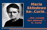 Maria  Skłodowska – Curie   „ Nie umiała być sławną ” –  E. Curie