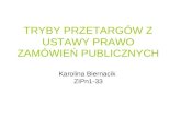TRYBY PRZETARGÓW Z USTAWY PRAWO ZAMÓWIEŃ PUBLICZNYCH Karolina Biernacik  ZIPn1-33