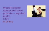 Współczesne społeczeństwo polskie – wykład piąty,  czyli  o pracy