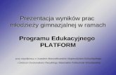 Prezentacja wyników prac  młodzieży gimnazjalnej w ramach  Programu Edukacyjnego PLATFORM