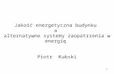Jakość energetyczna budynku  a  alternatywne systemy zaopatrzenia w energię  Piotr  Kubski
