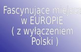 Fascynujące miejsca  w EUROPIE  ( z wyłączeniem  Polski )