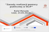 ”Zasady realizacji pomocy publicznej w OLiP” Rafał Malujda Łódź, 2 3 .0 5 .2013r.