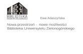 Ewa Adaszyńska Nowa przestrzeń -  nowe możliwości Biblioteka Uniwersytetu Zielonogórskiego