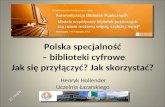 Polska specjalność  – biblioteki cyfrowe Jak się przyłączyć? Jak skorzystać?
