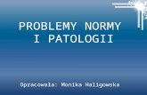 PROBLEMY NORMY  I PATOLOGII Opracowała: Monika Haligowska