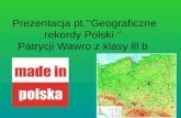 Prezentacja  pt .’’Geograficzne  rekordy Polski ‘’  Patrycji Wawro z  klasy  lll  b