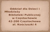 Oddział dla Dzieci i Młodzieży  Biblioteki Publicznej  w Częstochowie  42-200 Częstochowa