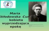 Maria  Skłodowska  – Curie kobieta  wyprzedzająca  epokę