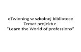 eTwinning  w szkolnej bibliotece Temat projektu :  “Learn the World of professions”