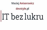 IT bez lukru. Prezentacja Macieja Aniserowicza - devstyle.pl