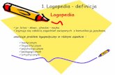 Logopedia - zespol.pietrowicewielkie.pl · 1. Logopedia - definicja Logopedia gr. lotos –słowo , phedos –nauka zajmuje się całością zagadnień związanych z komunikacją