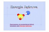 Zapraszamy na prezentacje której tematem jest Energia Jądrowa. · *Z wykorzystaniem energii jądrowej, zarówno w sensie użycia materiałów rozszczepialnych (uran), jak reakcji