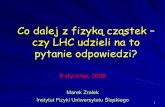Co dalej z fizykącząstek – czy LHC udzieli na to pytanie ...prac.us.edu.pl/~ztpce/Popularyzacja/Co_dalej_LHC.pdf1 Co dalej z fizykącząstek – czy LHC udzieli na to pytanie odpowiedzi?