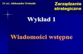 Wykład 1 Wiadomości wstępne - Główna · Zarządzanie strategiczne Dr inż. Aleksander Gwiazda Wykład 1 Wiadomości wstępne