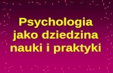Psychologia jako dziedzina nauki i praktyki - ips.spoleczna.plips.spoleczna.pl/images/pdf/materialy/Wprowadzenie/w234.pdf · Psychologia jako nauka Aby można było mówić, że ktoś
