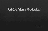 Podróże Adama Mickiewicza - Strona główna · 1819-1823r. Praca nauczyciela historii w Kownie (Litwa), w tym czasie powstaje programowy zbiór polskiego romantyzmu „Ballady i