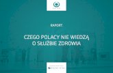 CZEGO POLACY NIE WIEDZĄ O SŁUŻBIE ZDROWIA · Niniejszy raport obrazuje poziom wiedzy Polaków na temat systemu ochrony zdrowia. Wyniki są jednoznaczne: polskiemu społeczeństwu