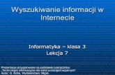 Wyszukiwanie informacji w Internecie - Zespół …zso-kowary.pl/informatyka/p_gim3/lekcja7.pdfWyszukiwanie informacji w Internecie Informatyka – klasa 3 Lekcja 7 Prezentacja przygotowana
