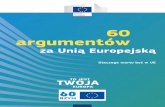 60 argumentów - ec.europa.eu · 60 argumentów za Unią Europejską 4 Dlaczego warto być w UE Jeszcze nasi ojcowie i dziadkowie byli wysyłani na wojnę. Nasza sytuacja jest całkiem