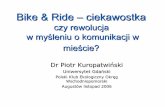 Bike & Ride – ciekawostka fileBike & Ride – ciekawostka czy rewolucja w myśleniu o komunikacji w mieście? Dr Piotr Kuropatwiński Uniwersytet Gdański Polski Klub Ekologiczny