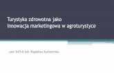 Turystyka zdrowotna jako innowacja marketingowa w ...agro.travel/wp-content/uploads/2018/03/Kachniewska-7-kwietnia... · oraz korzystaniu z usług medycznych. całokształt relacji