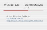 Wykład 12: Elektrostatyka cz. 1. - layer.uci.agh.edu.pllayer.uci.agh.edu.pl/Z.Szklarski/12-Elektrostat-1-18.pdf · Wykład 12: Elektrostatyka cz. 1. dr inż. Zbigniew Szklarski ...