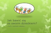 Jak bawić się ze swoim dzieckiem?spskalmierzyce.noweskalmierzyce.pl/sites/spskalmierzyce... · Znaczenie zabawy w życiu dziecka Podstawa czynność dziecka, Szansa na zbieranie