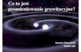 Co to jest promieniowanie grawitacyjne? - Strona domowa ... · Ogólna Teoria Względności 1915 Ogólna Teoria Względności opisuje grawitację jako zakrzywienie czasoprzestrzeni.
