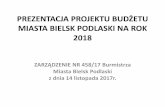 PREZENTACJA PROJEKTU BUDŻETU - umbielskpodlaski.pl · PREZENTACJA PROJEKTU BUDŻETU MIASTA BIELSK PODLASKI NA ROK 2018 ZARZĄDZENIE NR 458/17 Burmistrza Miasta Bielsk Podlaski z