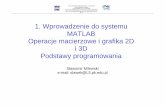 1. Wprowadzenie do systemu MATLAB Operacje macierzowe i ...slawek/WWW/Matlab_cz1.pdf · MATLAB Operacje macierzowe i grafika 2D i 3D Podstawy programowania Sławomir Milewski e-mail: