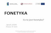 FONETYKA. Co to... · 2013-02-26 · Fonetyka Projekt jest współfinansowany ze środków Unii Europejskiej w ramach Europejskiego Funduszu Społecznego •Fonetyka (z gr. phonetikos)