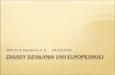 Zasady działania unii europejskiej · 2015-11-06 · ZASADY, NA KTÓRYCH OPIERA SIĘ UE 1. Zasada przyznania kompetencji 2.Zasada proporcjonalności 3.Zasada poszanowania równości